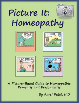 Kniha Picture It: Homeopathy: A Picture-Based Guide to Homeopathic Remedies and Personalities Aarti Patel N D