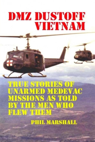 Kniha DMZ DUSTOFF Vietnam: True Stories Of Unarmed Medevac Missions As Told By The Men Who Flew Them Phil Marshall