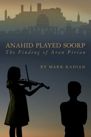Kniha Anahid Played Soorp: The Finding of Aran Pirian Mark Kadian