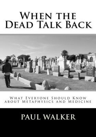 Knjiga When the Dead Talk Back: What Everyone Should Know about Metaphysics and Medicine MR Paul Jude Walker