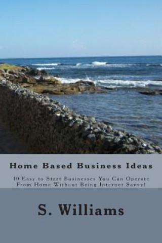 Carte Home Based Business Ideas: 10 Easy to Start Businesses You Can Operate From Home Without Being Internet Savvy! S Williams