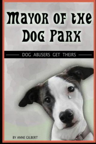 Carte Mayor of the Dog Park: Dog Abusers Get Theirs Anne Gilbert