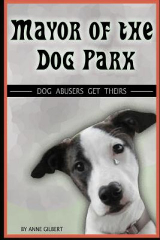 Kniha Mayor of the Dog Park: Dog Abusers Get Theirs Anne Gilbert