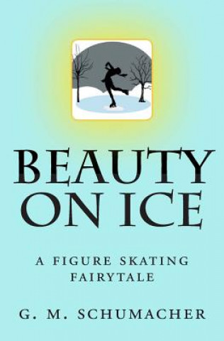 Könyv Beauty On Ice: A Figure Skating Fairytale G M Schumacher