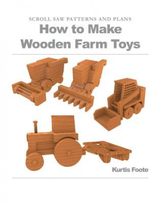 Knjiga How to Make Wooden Farm Toys: Scroll Saw Patterns and Plans Kurtis Foote