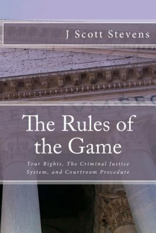 Książka The Rules of the Game: Your Rightsm The Criminal Justice System, and Courtroom Procedure J Scott Stevens