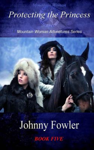 Carte Mountain Woman: Protecting the Princess: Mountain Woman Adventures Series Johnny Fowler