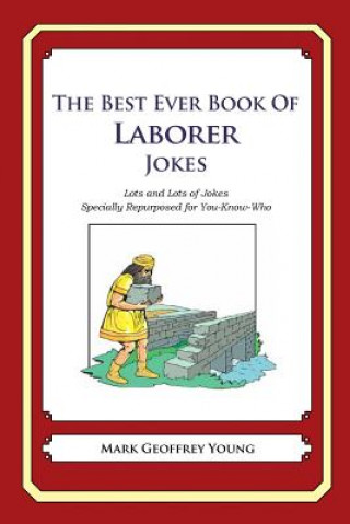 Книга The Best Ever Book of Laborer Jokes: Lots and Lots of Jokes Specially Repurposed for You-Know-Who Mark Geoffrey Young