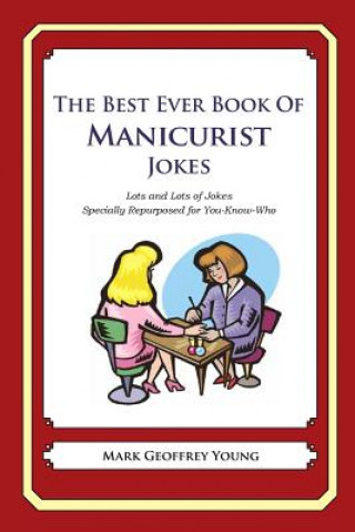 Book The Best Ever Book of Manicurist Jokes: Lots and Lots of Jokes Specially Repurposed for You-Know-Who Mark Geoffrey Young