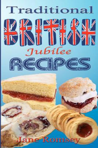 Kniha Traditional British Jubilee Recipes.: Mouthwatering recipes for traditional British cakes, puddings, scones and biscuits. 78 recipes in total. Jane Romsey