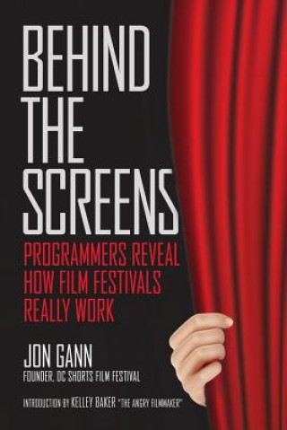 Książka Behind the Screens: Programmers Reveal How Film Festivals Really Work Jon Gann