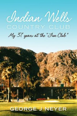 Könyv Indian Wells Country Club: My 37 years at the "Fun Club" George J Neyer