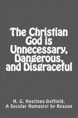 Książka The Christian God is Unnecessary, Dangerous, and Disgraceful A Secular Humanist by Hastings-Duffield