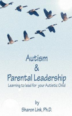 Kniha Autism & Parental Leadership: Learning to lead for your Autistic Child Sharon I Link Ph D