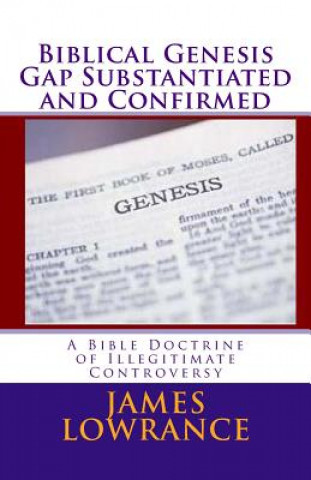 Könyv Biblical Genesis Gap Substantiated and Confirmed: A Bible Doctrine of Illegitimate Controversy James M Lowrance