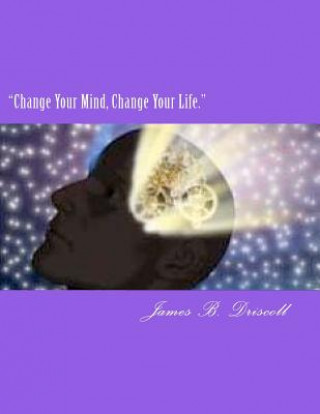 Könyv "Change Your Mind, Change Your Life.": Your Guide to Success James B Driscoll