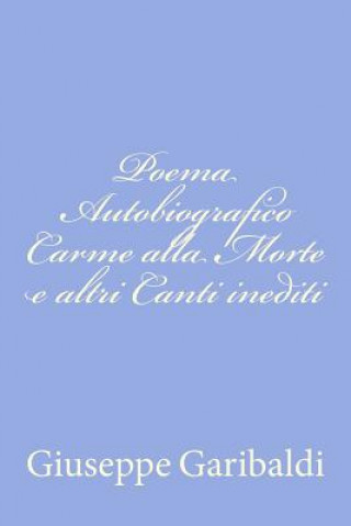 Книга Poema Autobiografico Carme alla Morte e altri Canti inediti Giuseppe Garibaldi