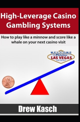 Knjiga High-Leverage Casino Gambling Systems: How to play like a minnow and score like a whale on your next casino visit Drew Kasch