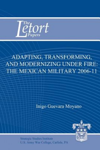 Könyv Adapting, Transforming, and Modernizing Under Fire: The Mexican Military 2006-11 Inigo Guevara Moyano