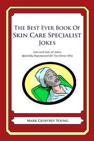 Kniha The Best Ever Book of Skin Care Specialist Jokes: Lots and Lots of Jokes Specially Repurposed for You-Know-Who Mark Geoffrey Young