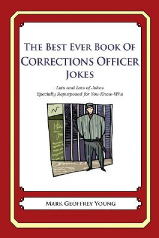 Kniha The Best Ever Book of Corrections Officer Jokes: Lots and Lots of Jokes Specially Repurposed for You-Know-Who Mark Geoffrey Young