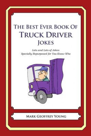 Carte The Best Ever Book of Truck Driver Jokes: Lots and Lots of Jokes Specially Repurposed for You-Know-Who Mark Geoffrey Young