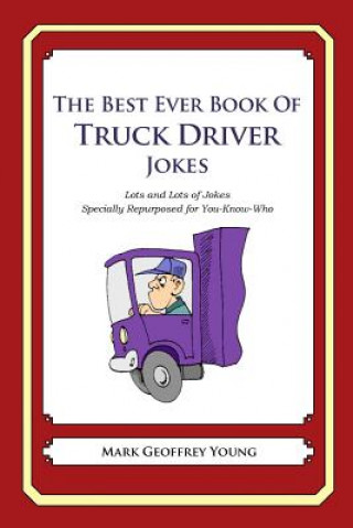 Kniha The Best Ever Book of Truck Driver Jokes: Lots and Lots of Jokes Specially Repurposed for You-Know-Who Mark Geoffrey Young