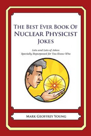 Könyv The Best Ever Book of Nuclear Physicist Jokes: Lots and Lots of Jokes Specially Repurposed for You-Know-Who Mark Geoffrey Young