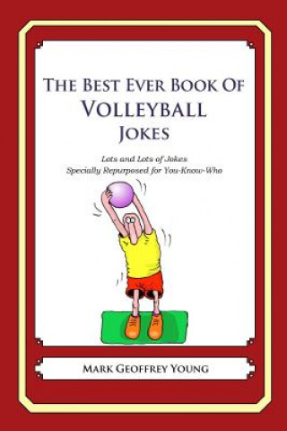 Kniha The Best Ever Book of Volleyball Jokes: Lots and Lots of Jokes Specially Repurposed for You-Know-Who Mark Geoffrey Young