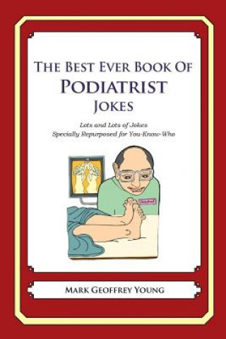 Kniha The Best Ever Book of Podiatrist Jokes: Lots and Lots of Jokes Specially Repurposed for You-Know-Who Mark Geoffrey Young