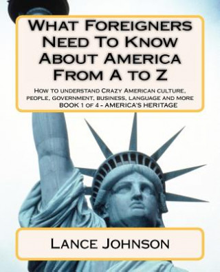 Książka What Foreigners Need To Know About America From A to Z: How to understand Crazy American culture, people, government, business, language and more Lance Johnson