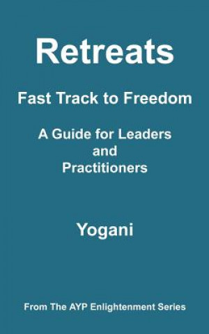 Könyv Retreats - Fast Track to Freedom - A Guide for Leaders and Practitioners: (AYP Enlightenment Series) Yogani
