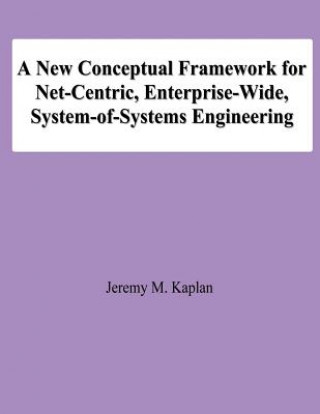 Książka A New Conceptual Framework for Net-Centric, Enterprise-Wide, System-of-Systems Engineering Jeremy M Kaplan