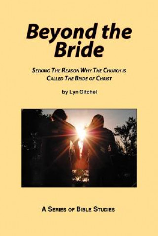 Carte Beyond the Bride: Seeking the Reason why the Church is Called the Bride of Christ Lyn Gitchel