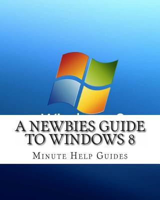 Kniha A Newbies Guide to Windows 8 Minute Help Guides