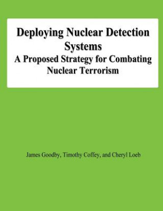 Kniha Deploying Nuclear Detection Systems: A Proposed Strategy for Combating Nuclear Terrorism James Goodby