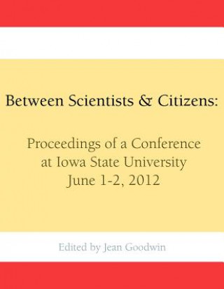 Kniha Between Scientists & Citizens: Proceedings of a conference at Iowa State University, June 1-2, 2012. Jean Goodwin
