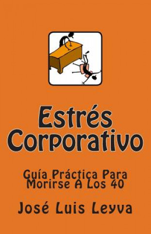 Carte Estrés Corporativo: Guía Práctica Para Morirse A Los 40 Jose Luis Leyva