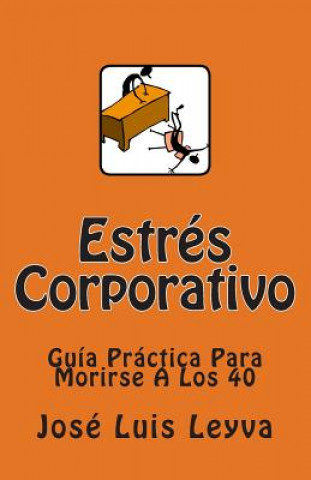 Book Estrés Corporativo: Guía Práctica Para Morirse A Los 40 Jose Luis Leyva