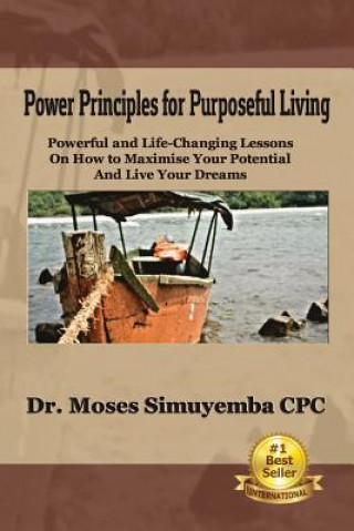 Knjiga Power Principles For Purposeful Living: Powerful And Life-Changing Lessons On How To Maximise Your Potential And Live Your Dreams Dr Moses Simuyemba Cpc