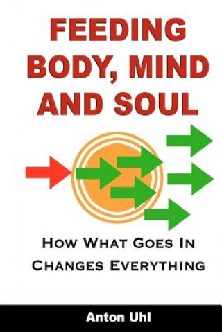 Carte Feeding Body, Mind and Soul: How What Goes In Changes Everything Anton Uhl