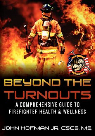 Knjiga Beyond the Turnouts: A Comprehensive Guide to Firefighter Health & Wellness MR John Hofman Jr