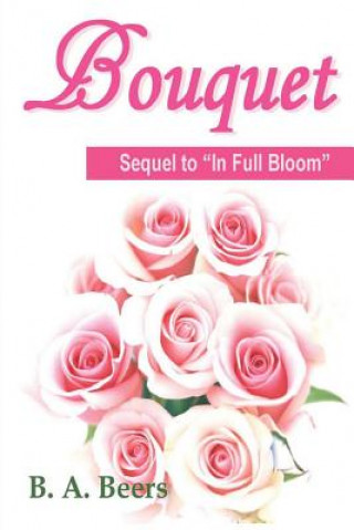 Kniha Bouquet: Sequel to "In Full Bloom" Trilogy of the Rose B A Beers