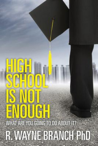 Carte High School Is Not Enough: What Are You Going to Do About It? R Wayne Branch Phd