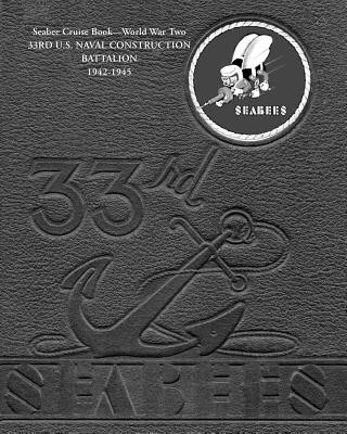Kniha Seabee Cruise Book World War Two 33RD U.S. NAVAL CONSTRUCTION BATTALION 1942-1945: 33rd Seabees 33rd Ncb