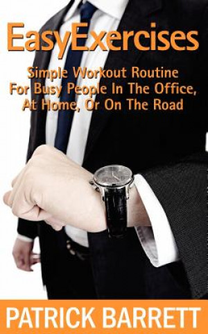 Könyv Easy Exercises: Simple Workout Routine For Busy People In The Office, At Home, Or On The Road Patrick Barrett