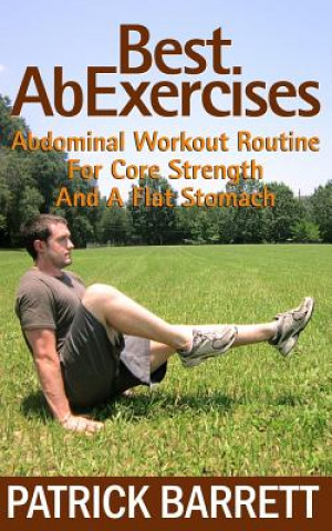 Könyv Best Ab Exercises: Abdominal Workout Routine For Core Strength And A Flat Stomach Patrick Barrett