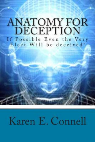 Carte Anatomy For Deception: If possible even the very elect will be deceived! Karen E Connell