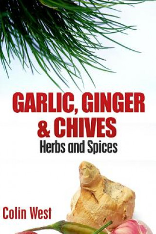 Kniha Herbs and Spices - Ginger, Garlic and Chives: All About Ginger, Chives and Garlic Colin West