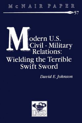 Könyv Modern U.S. Civil-Military Relations: Wielding the Terrible Swift Sword David E Johnson